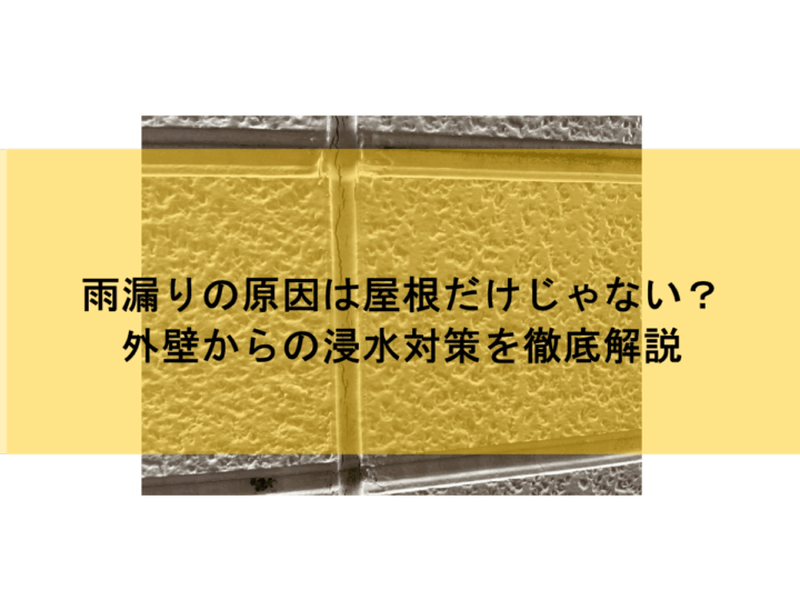 雨漏りの原因は屋根だけじゃない?外壁からの浸水対策を徹底解説