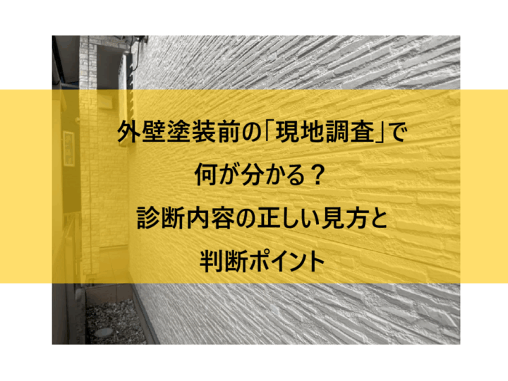 外壁塗装前の「現地調査」で何が分かる?診断内容の正しい見方と判断ポイント